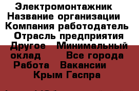 Электромонтажник › Название организации ­ Компания-работодатель › Отрасль предприятия ­ Другое › Минимальный оклад ­ 1 - Все города Работа » Вакансии   . Крым,Гаспра